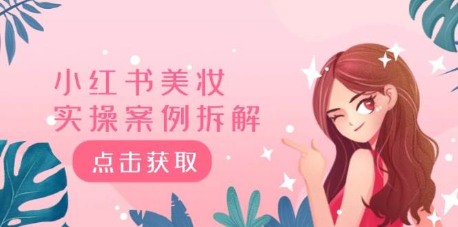 小红书美妆实操案例拆解，深度解读小红书40万粉  8000赞180粉，为什么?-天下副业