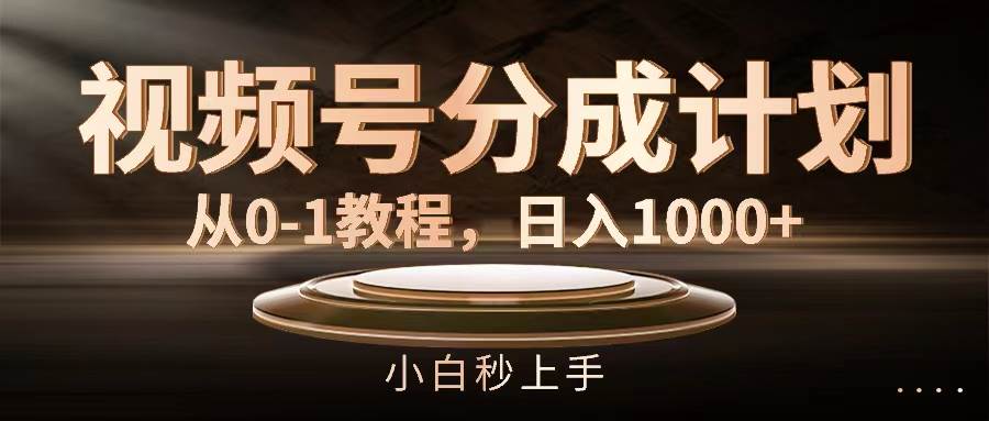 视频号分成计划，从0-1教程，日入1000+-天下副业