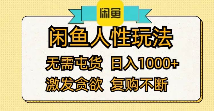 闲鱼人性玩法 无需屯货 日入1000+ 激发贪欲 复购不断-天下副业