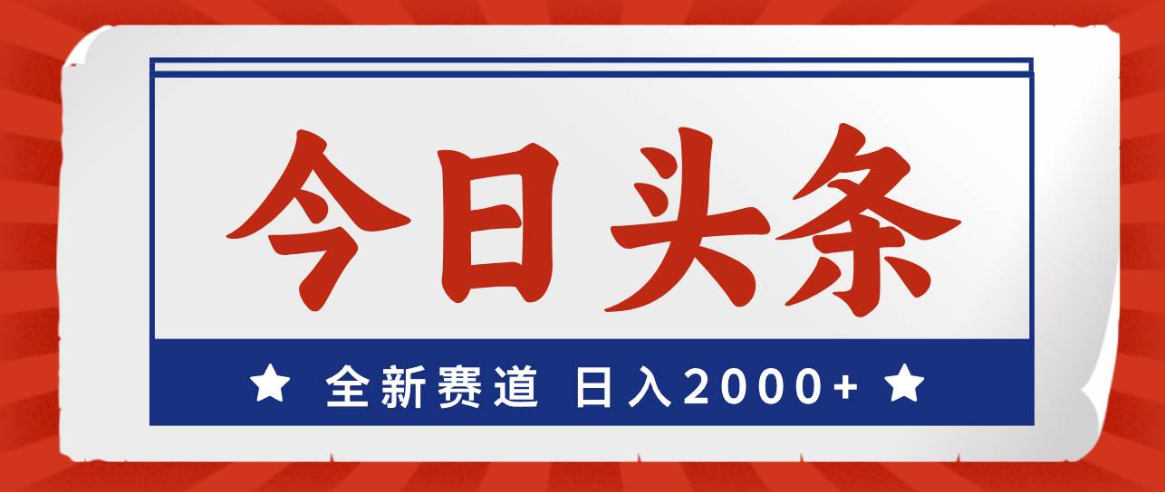 今日头条，全新赛道，小白易上手，日入2000+-天下副业