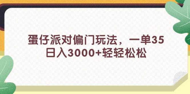 蛋仔派对偏门玩法，一单35，日入3000+轻轻松松-天下副业