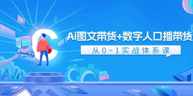 Ai 图文带货+数字人口播带货，从0~1实战体系课（43节）-天下副业