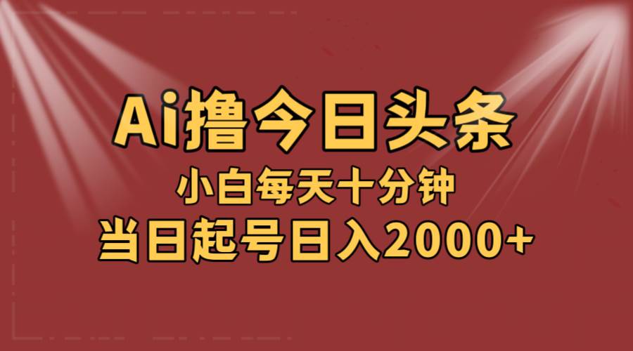AI撸爆款头条，当天起号，可矩阵，第二天见收益，小白无脑轻松日入2000+-天下副业