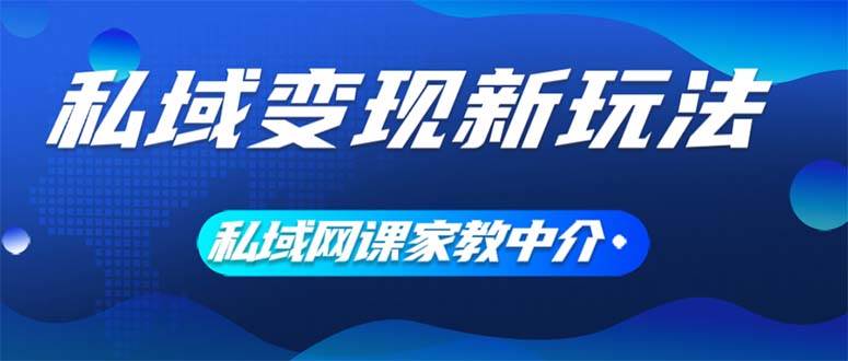 私域变现新玩法，网课家教中介，只做渠道和流量，让大学生给你打工、0…-天下副业