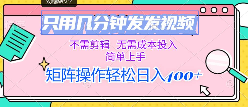 只用几分钟发发视频，不需剪辑，无需成本投入，简单上手，矩阵操作轻松…-天下副业