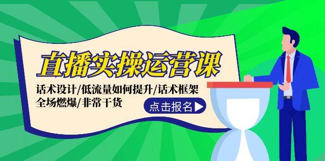 直播实操运营课：话术设计/低流量如何提升/话术框架/全场燃爆/非常干货-天下副业