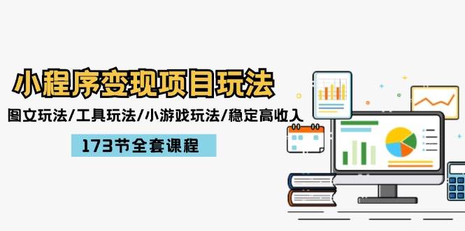 小程序变现项目玩法：图文玩法/工具玩法/小游戏玩法/稳定高收入/173节课程-天下副业