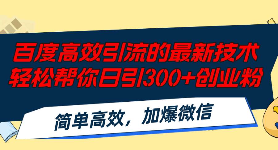 百度高效引流的最新技术,轻松帮你日引300+创业粉,简单高效，加爆微信-天下副业