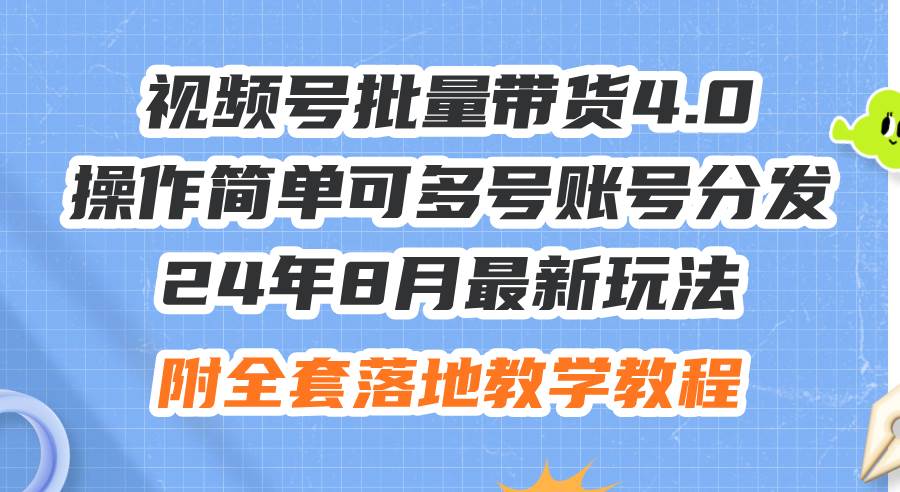 24年8月最新玩法视频号批量带货4.0，操作简单可多号账号分发，附全套落…-天下副业