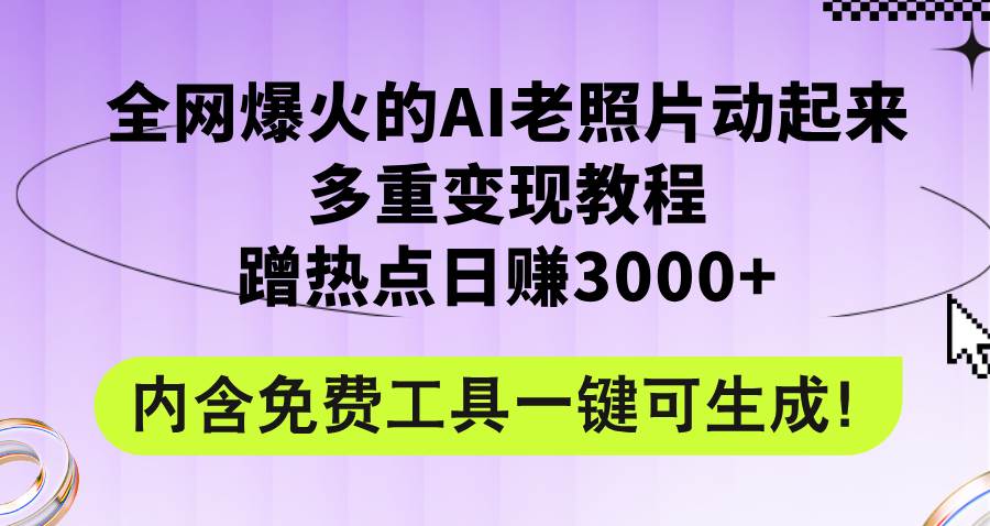 全网爆火的AI老照片动起来多重变现教程，蹭热点日赚3000+，内含免费工具-天下副业