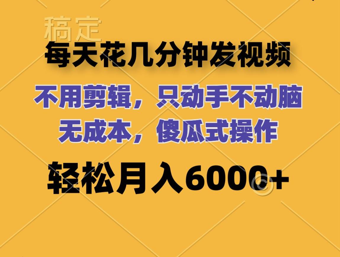 每天花几分钟发视频 无需剪辑 动手不动脑 无成本 傻瓜式操作 轻松月入6…-天下副业