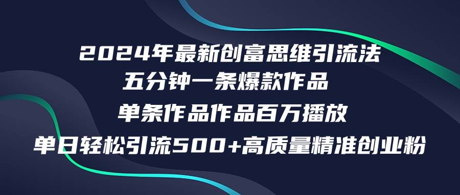 2024年最新创富思维日引流500+精准高质量创业粉，五分钟一条百万播放量…-天下副业
