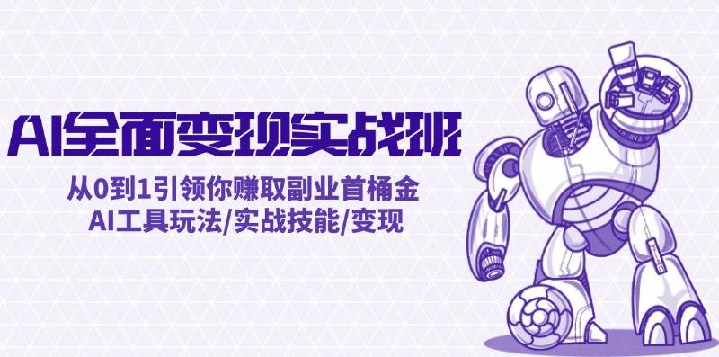 AI全面变现实操班：从0到1引领你赚取副业首桶金 AI工具玩法/实战技能/变现-天下副业
