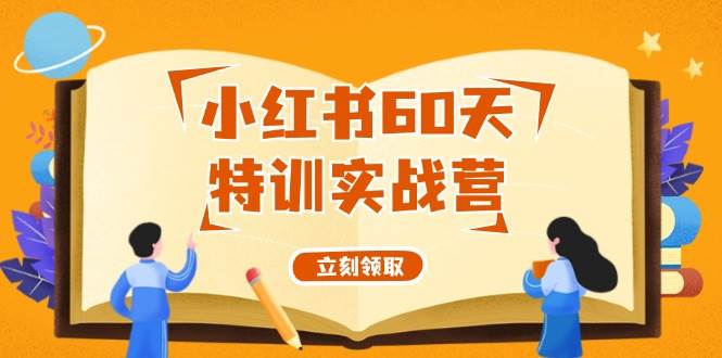 小红书60天特训实战营（系统课）从0打造能赚钱的小红书账号（55节课）-天下副业