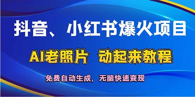 抖音、小红书爆火项目：AI老照片动起来教程，免费自动生成，无脑快速变…-天下副业