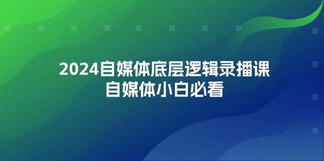 2024自媒体底层逻辑录播课，自媒体小白必看-天下副业