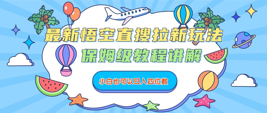 最新悟空直搜拉新玩法，保姆级教程讲解，小白也可以日入四位数-天下副业