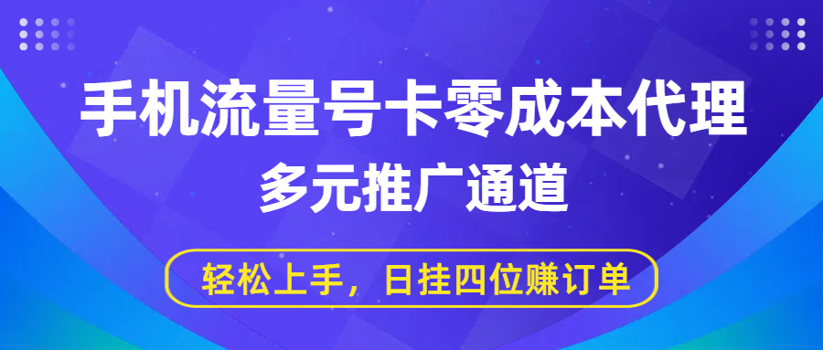 手机流量号卡零成本代理，多元推广通道，轻松上手，日挂四位赚订单-天下副业