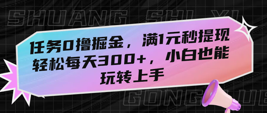 任务0撸掘金，满1元秒提现，轻松每天300+，小白也能玩转上手-天下副业