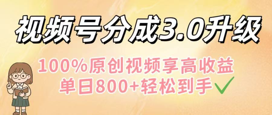 视频号分成3.0升级！100%原创视频享高收益，单日800+轻松到手-天下副业