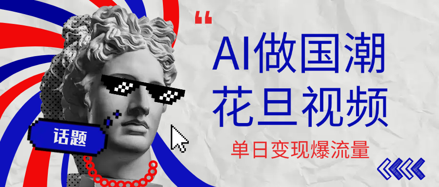 用AI做国潮花旦视频，单日变现1000+，高质量作品引爆流量-天下副业