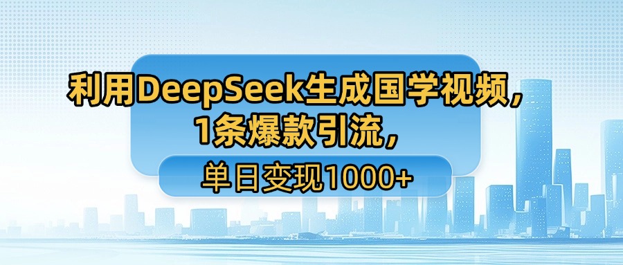 利用DeepSeek生成国学视频，1条爆款引流，单日变现1000+-天下副业