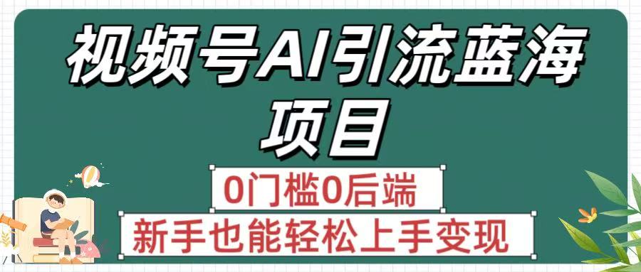 疯传！视频号AI引流蓝海项目，0门槛0后端，新手也能轻松上手变现-天下副业