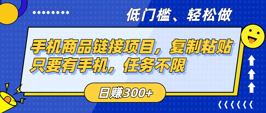 手机商品链接项目，复制粘贴即可，只要有手机，任务不限，日赚300+-天下副业