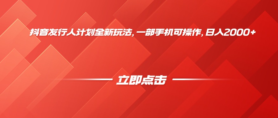 抖音发行人计划全新玩法，一部手机可操作，日入2000+-天下副业