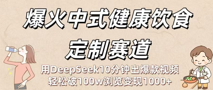 爆火中式健康饮食定制赛道：用DeepSeek10分钟出爆款视频，轻松破100w浏览变现1000+-天下副业
