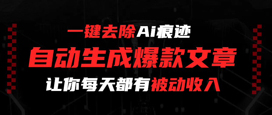 一键去除Ai痕迹，全自动生成爆款文章，让你每天都有睡后收入-天下副业