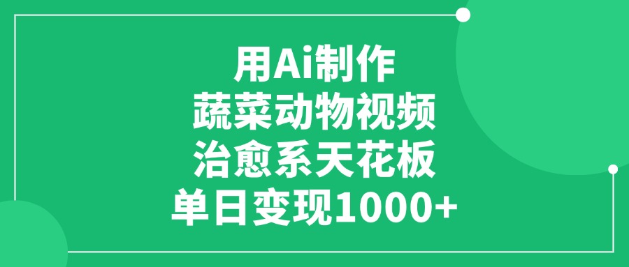 用Ai制作蔬菜动物视频，单日变现1000+，治愈系天花板！-天下副业
