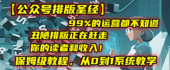 【公众号排版圣经】99%的运营都不知道，丑陋排版正在赶走你的读者和收入！保姆级教程，从0到1系统教学-天下副业