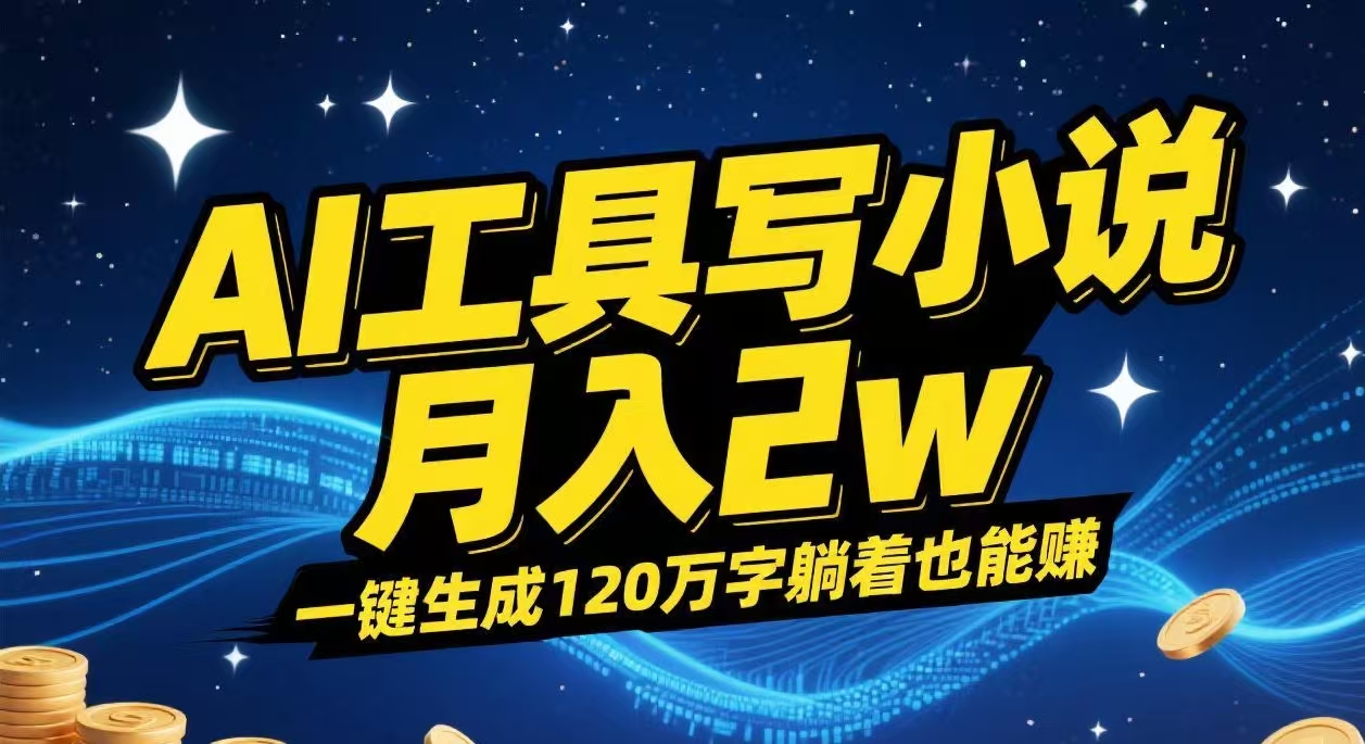 AI工具写小说,一键生成120万字，躺着也能赚，月入2w+-天下副业