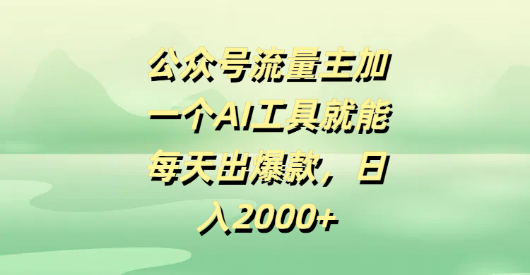 公众号流量主，加一个AI工具就能每天出爆款，日入2000+-天下副业