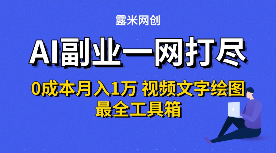 AI副业一网打尽0投入月入1万＋视频文字绘图最全工具箱-天下副业