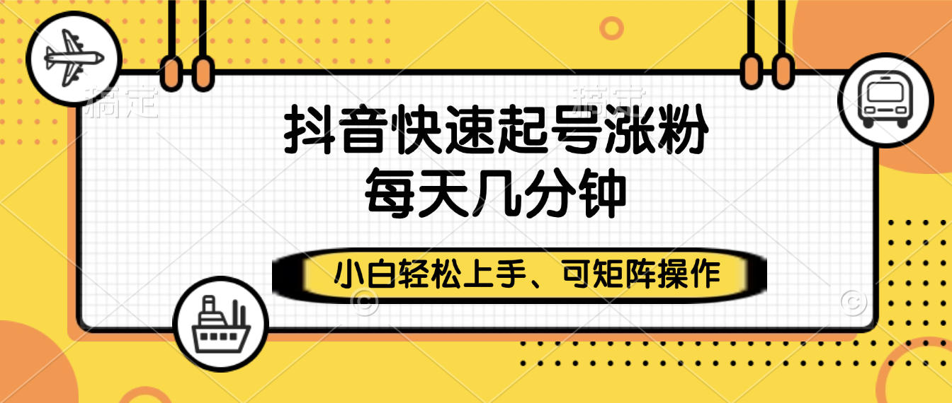 抖音快速起号涨粉，小白轻松上手、每天几分钟，可矩阵操作-天下副业