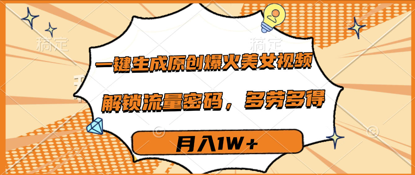 一键生成原创爆火美女视频，多劳多得，解锁流量密码，月入1W+-天下副业