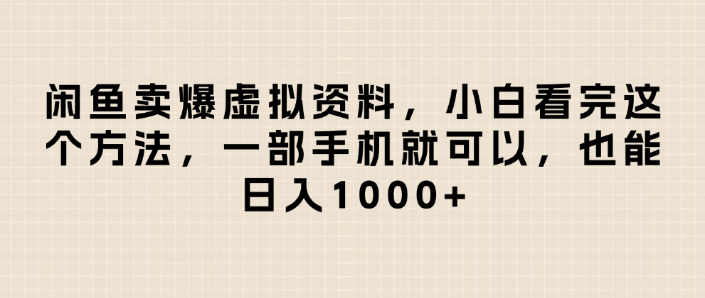 闲鱼卖爆虚拟资料，日入1000+，小白看完这个方法一部手机就可以-天下副业