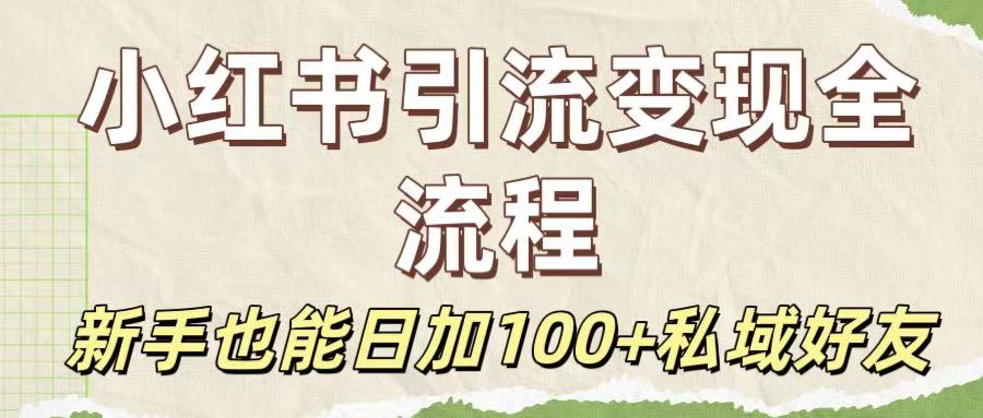 保姆级教程：小红书引流变现全流程，新手也能日加100+私域好友-天下副业