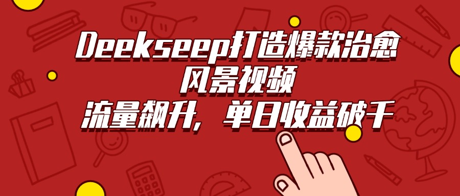 Deekseep打造爆款治愈风景视频，流量飙升，单日收益破千-天下副业