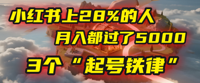 小红书上28%的人，月入都过了5000，我扒出了他们共同遵守的3个“起号铁律”-天下副业