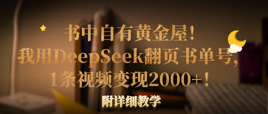 书中自有黄金屋！我用DeepSeek翻页书单号，1条视频变现2000+！附详细教学-天下副业