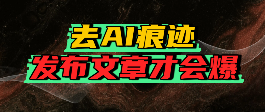 去AI痕迹，发布爆款文章，让你轻松日入好几张-天下副业