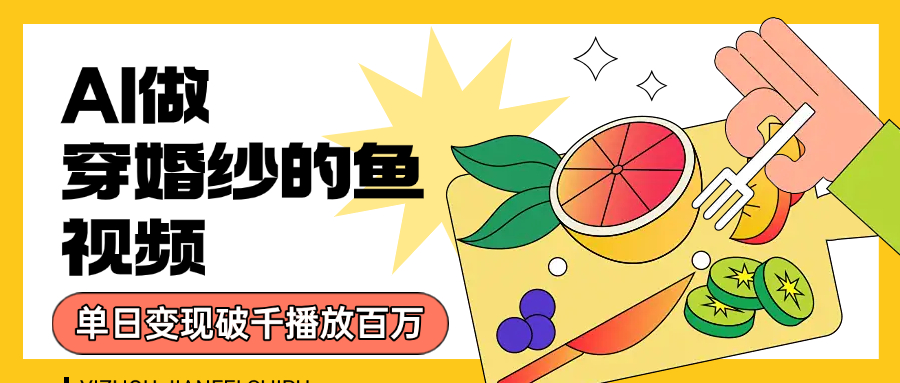 用AI 制作穿婚纱的鱼视频，单日变现1000+，轻松收割百万播放-天下副业