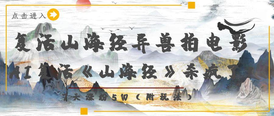 复活山海经异兽拍电影，AI复活《山海经》杀疯了！，7天涨粉5W-天下副业