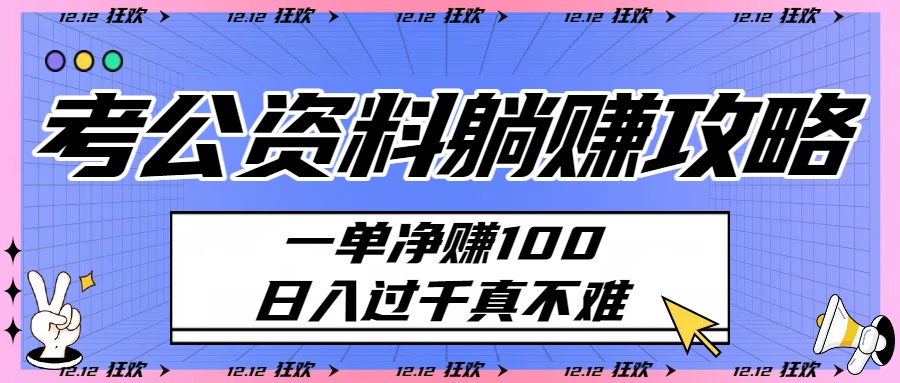 考公资料躺赚攻略：一单净赚100，日入过千真不难-天下副业