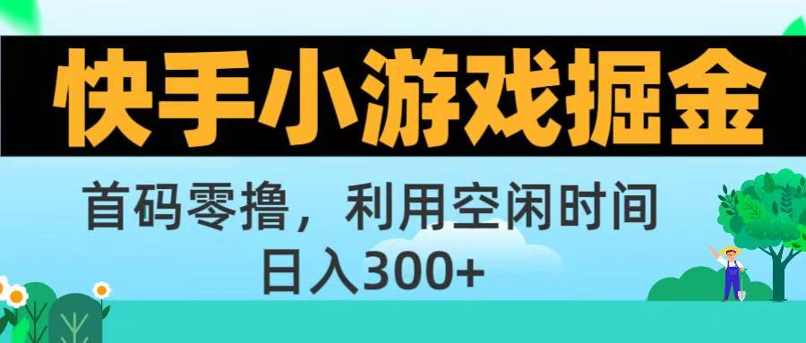 快手小游戏掘金首码!零撸模式，碎片时间轻松玩，日入500+不是梦-天下副业