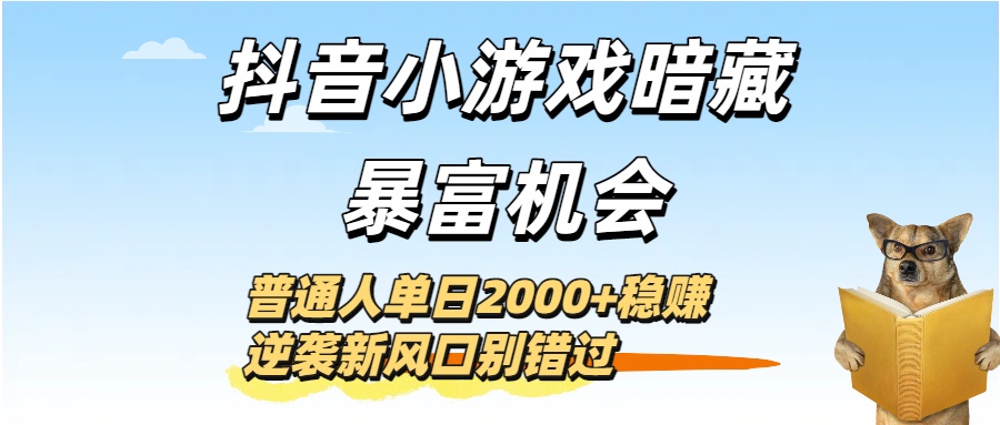 抖音小游戏暗藏暴富机会！普通人单日2000+稳赚，逆袭新风口别错过-天下副业