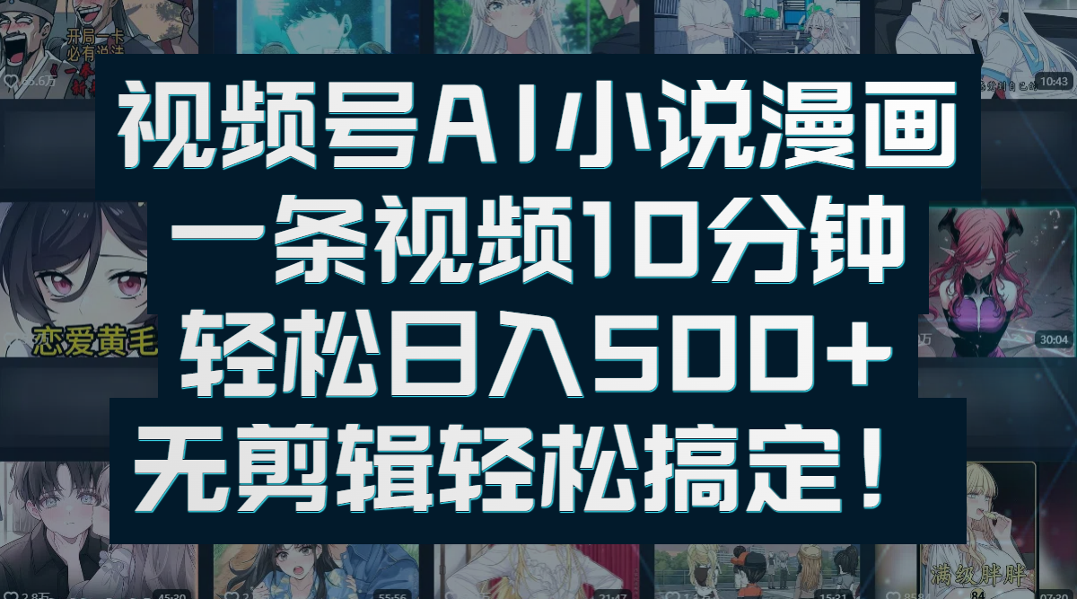 视频号AI小说漫画：一条视频10分钟，轻松日入500+，无剪辑轻松搞定！-天下副业